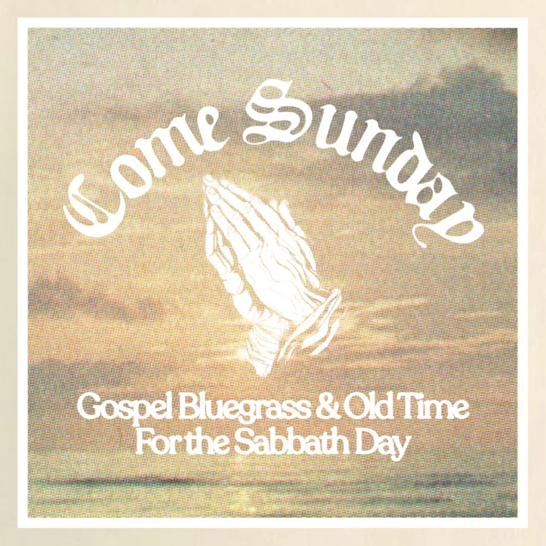 Come Sunday: Gospel Bluegrass and Old Time for the Sabbath Day
