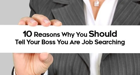10 Reasons Why You Should Tell Your Boss You Are Job Searching