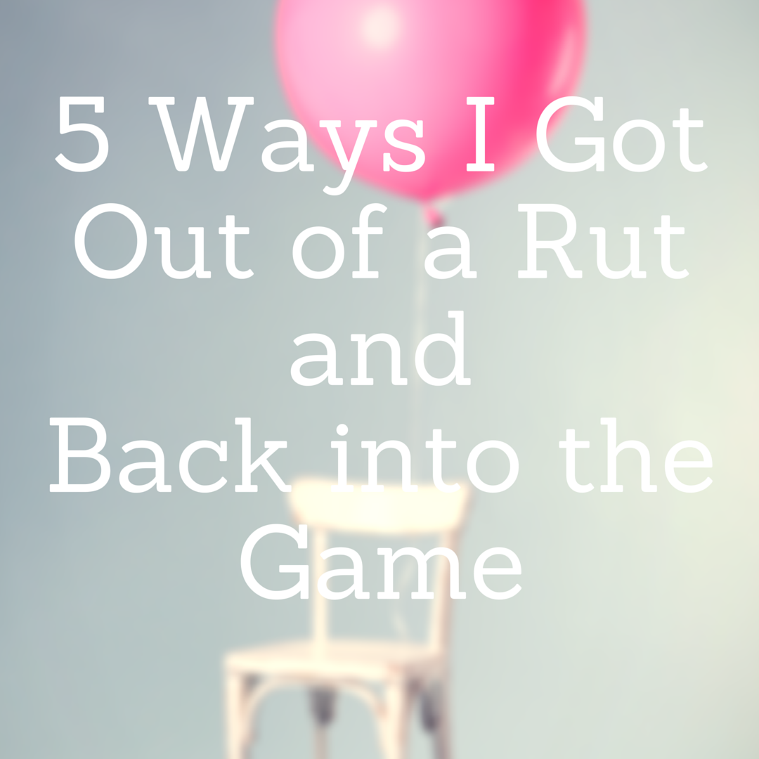 5 Ways to Get Out of a Rut (and Back in the Game)