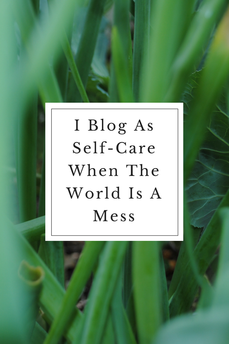 I Blog As Self-Care When The World Is A Mess