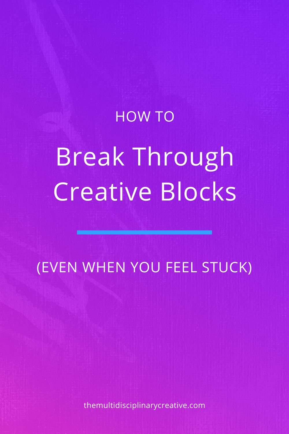 How to Break Through Creative Blocks (Even When You Feel Stuck) — The ...
