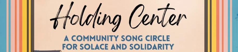 Holding Center-A Community Song Circle for Solace and Solidarity