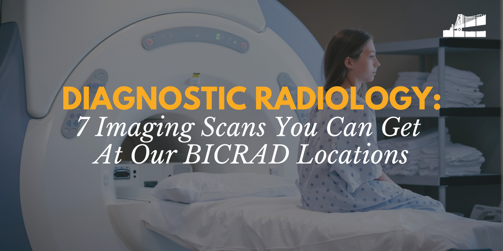 Diagnostic Radiology 7 Imaging Scans You Can Get At Our BICRAD