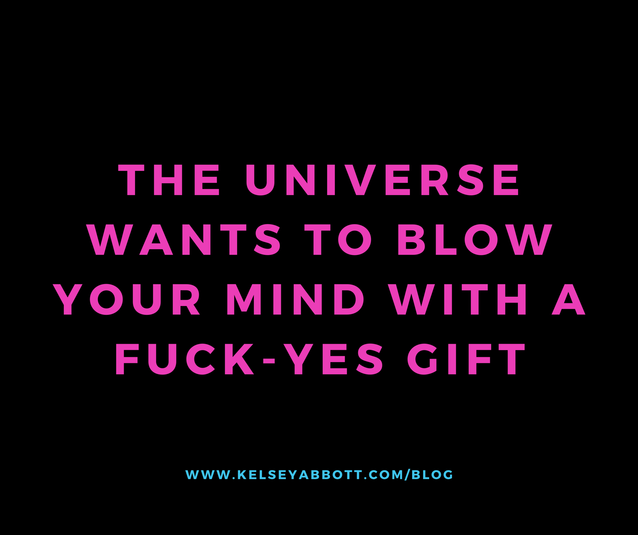 The Universe Wants to Blow Your Mind with a FUCK-YES Gift