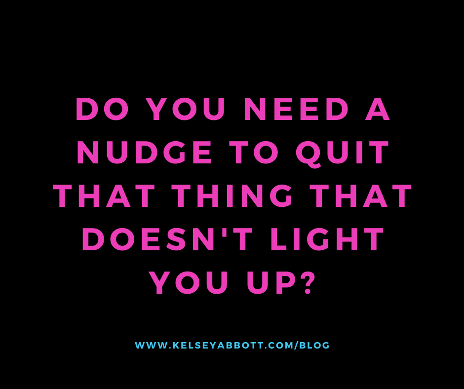 Do you need a nudge to quit that thing that doesn't light you up?