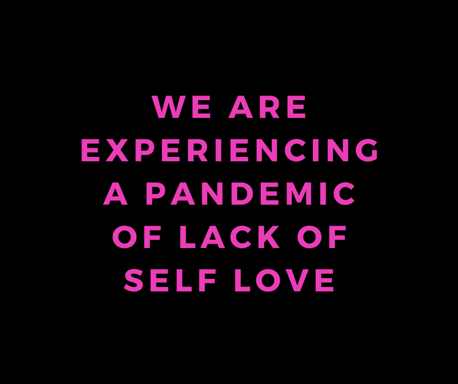 we are experiencing a pandemic of lack of self love