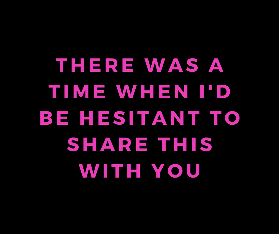there was a time when I'd be hesitant to share this with you