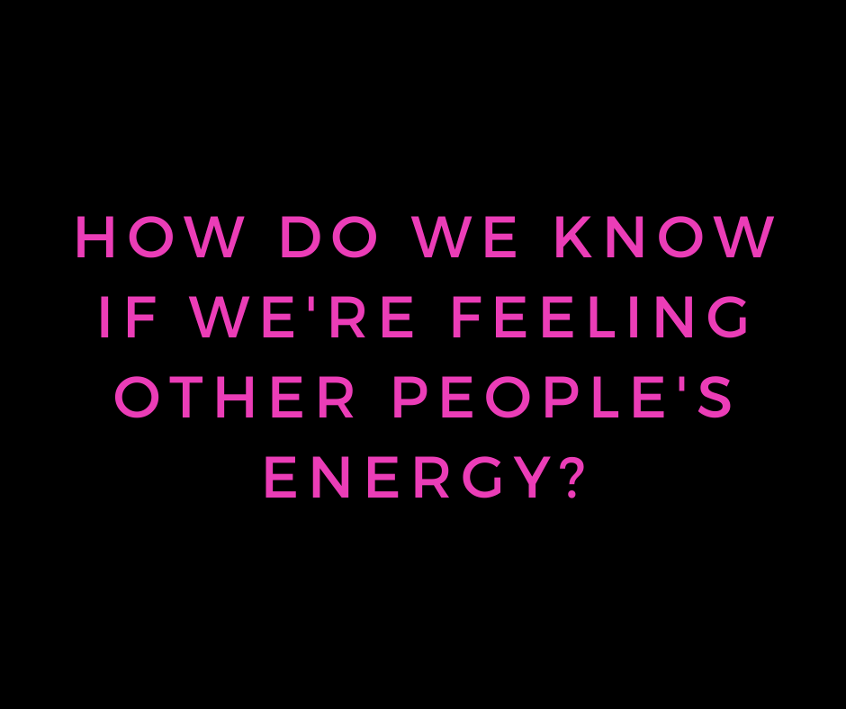 how do we know if we're feeling other people's energy?