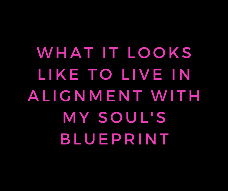 what it looks like to live in alignment with my soul's blueprint