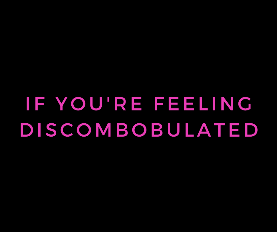 if you're feeling discombobulated
