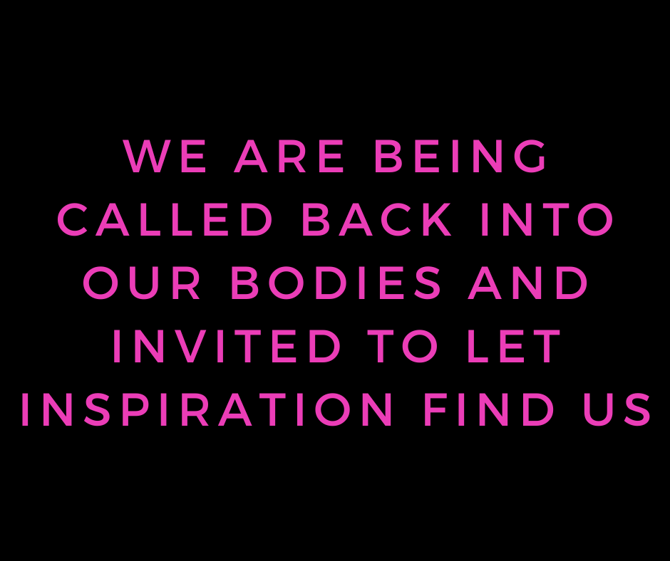 we are being called back into our bodies and invited to let inspiration find us