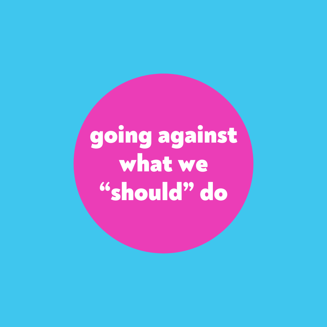 going against what we “should” do
