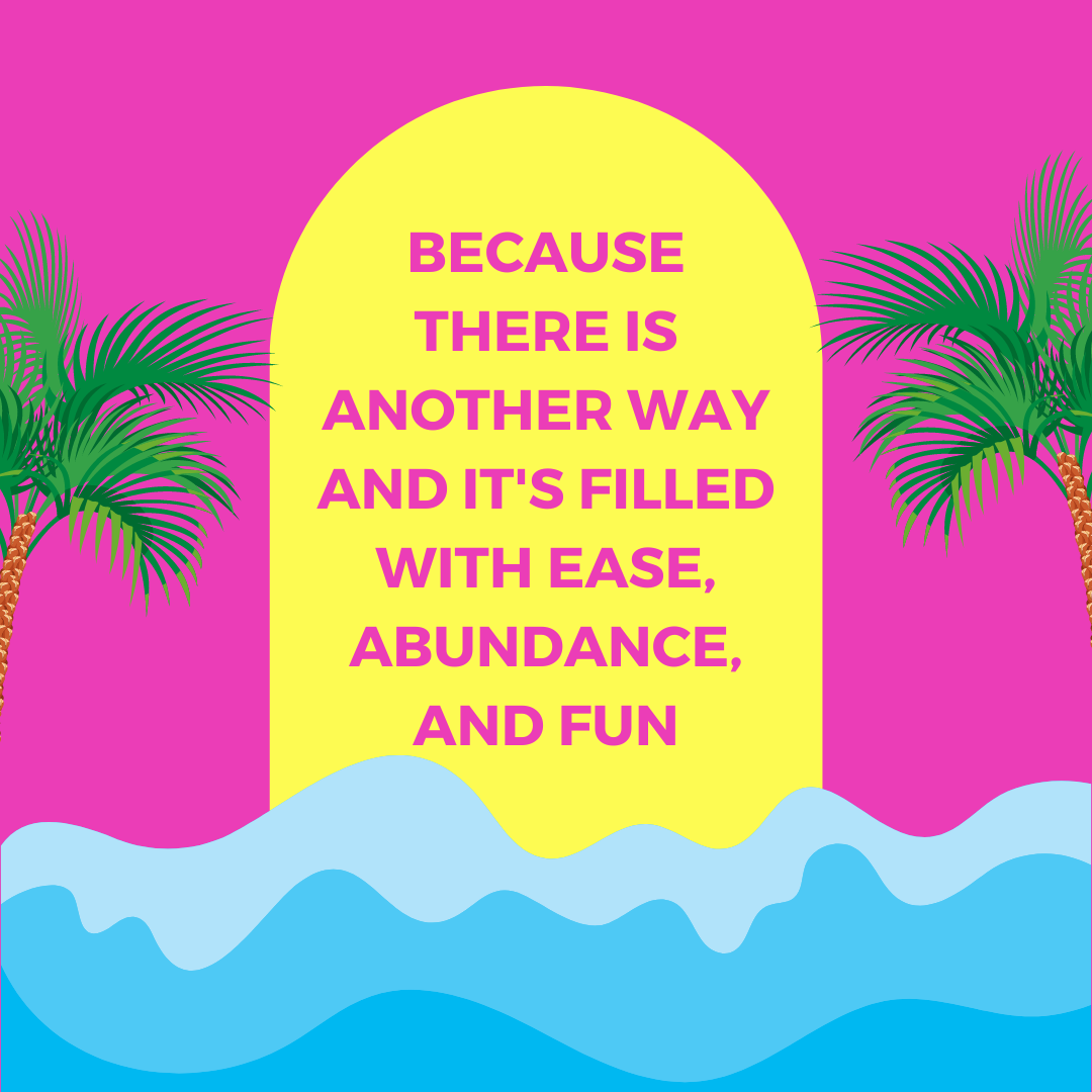 Because there IS another way and it's filled with ease, abundance, and fun