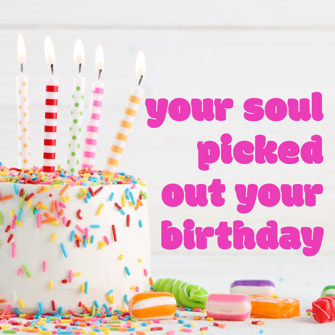 your soul picked out YOUR birthday