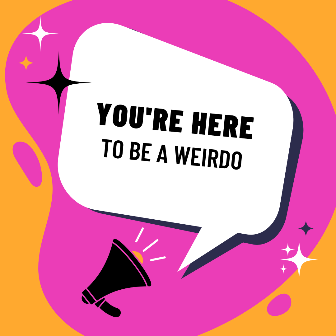 you're here to be a weirdo