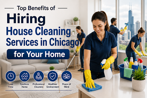 Top Benefits of Hiring House Cleaning Services in Chicago for Your Home