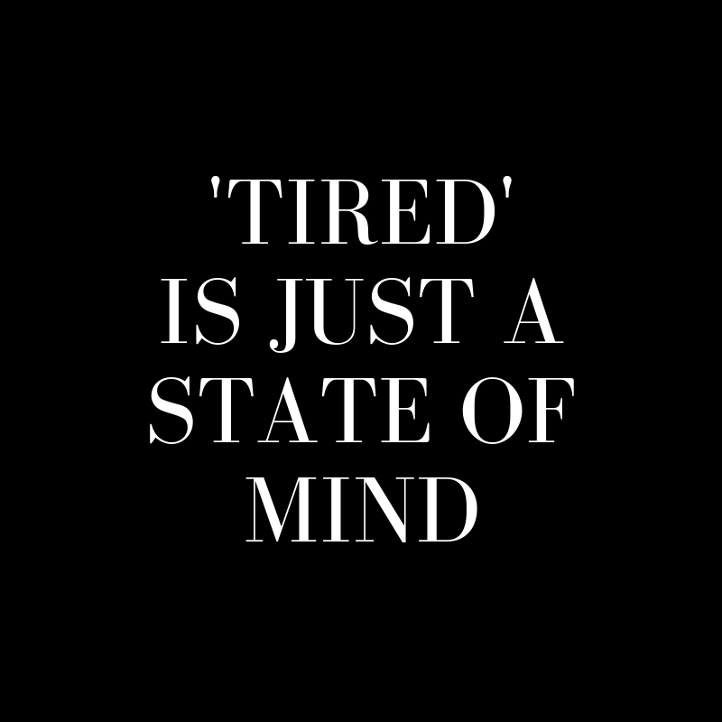 Tired' is just a state of mind — Sarah arnold hall