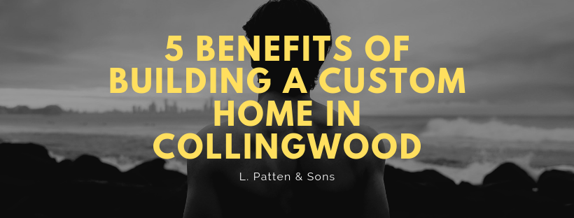 5 Benefits of Building a Custom Home in Collingwood.png