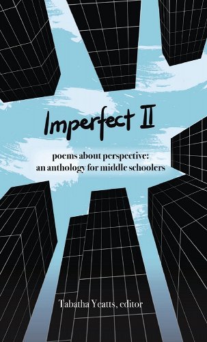   Imperfect II poems about perspective: an anthology for middle schoolers  Edited by Tabatha Yeatts  History House Publications © 2022  