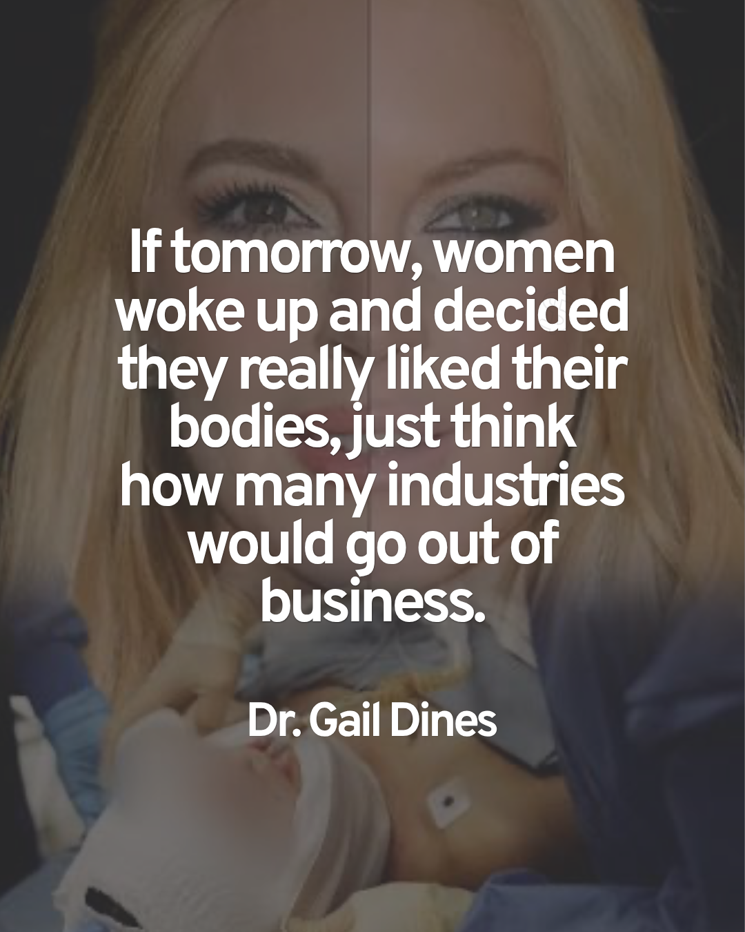 White text over a portrait reads, “If tomorrow, women woke up and decided they really liked their bodies, just think how many industries would go out of business.” Attributed to Dr. Gail Dines.