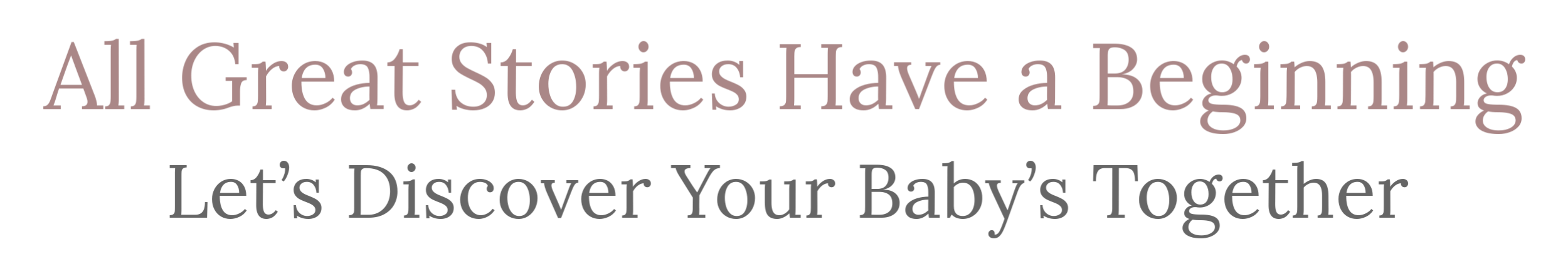 All Great Stories Have a Beginning. Let’s Discover Your Baby’s Together.