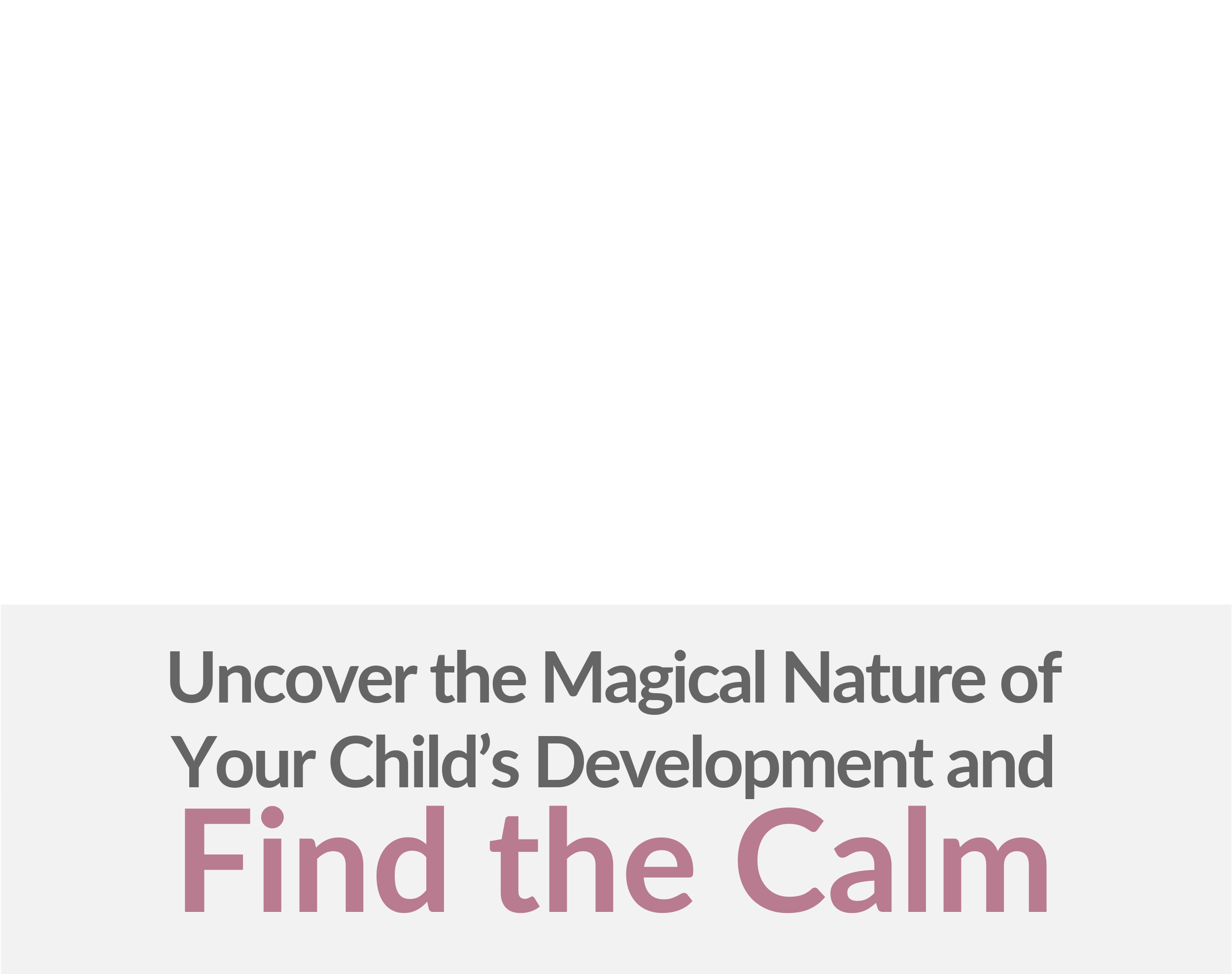 Uncover the Magical Nature of your child’s development and Find The Calm