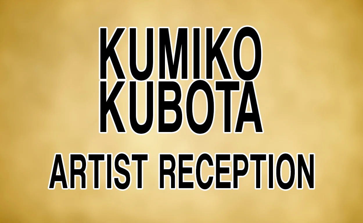 ARTIST RECEPTION - KUMIKO KUBOTA