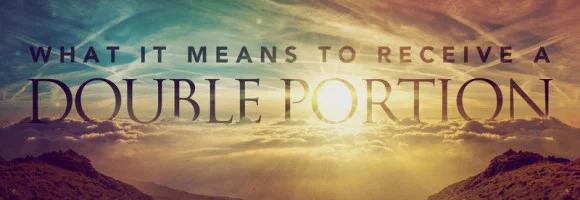 The Double Portion Blessing and Anointing of the Holy Spirit.