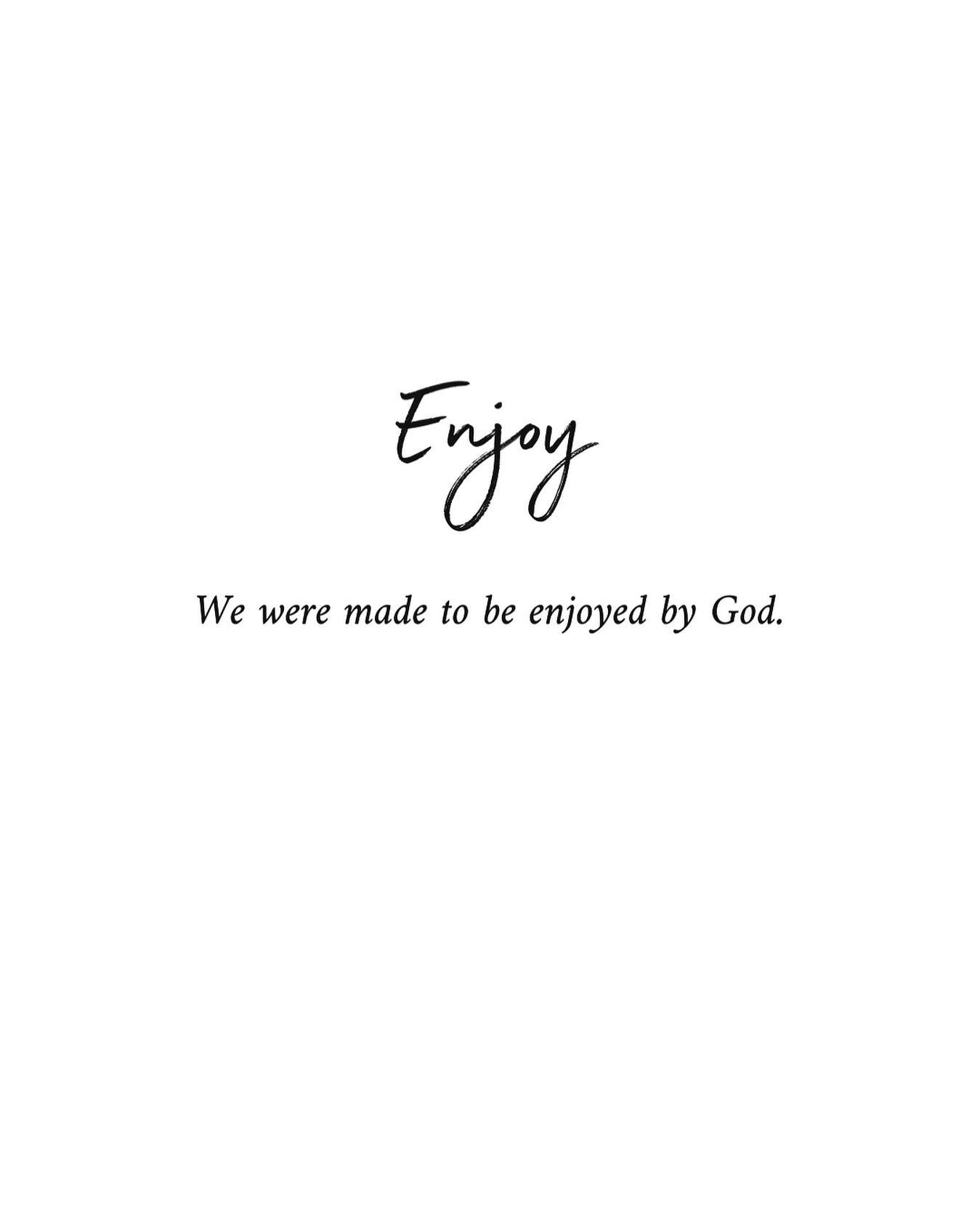 | E N J O Y | 

We were made for enjoyment. 
Out of the joy of God&rsquo;s heart He imagined us into His reality by creating worlds for us to explore in awe and wonder. By just being with God, we inherit a life that moves by His rhythm, speed, and pa