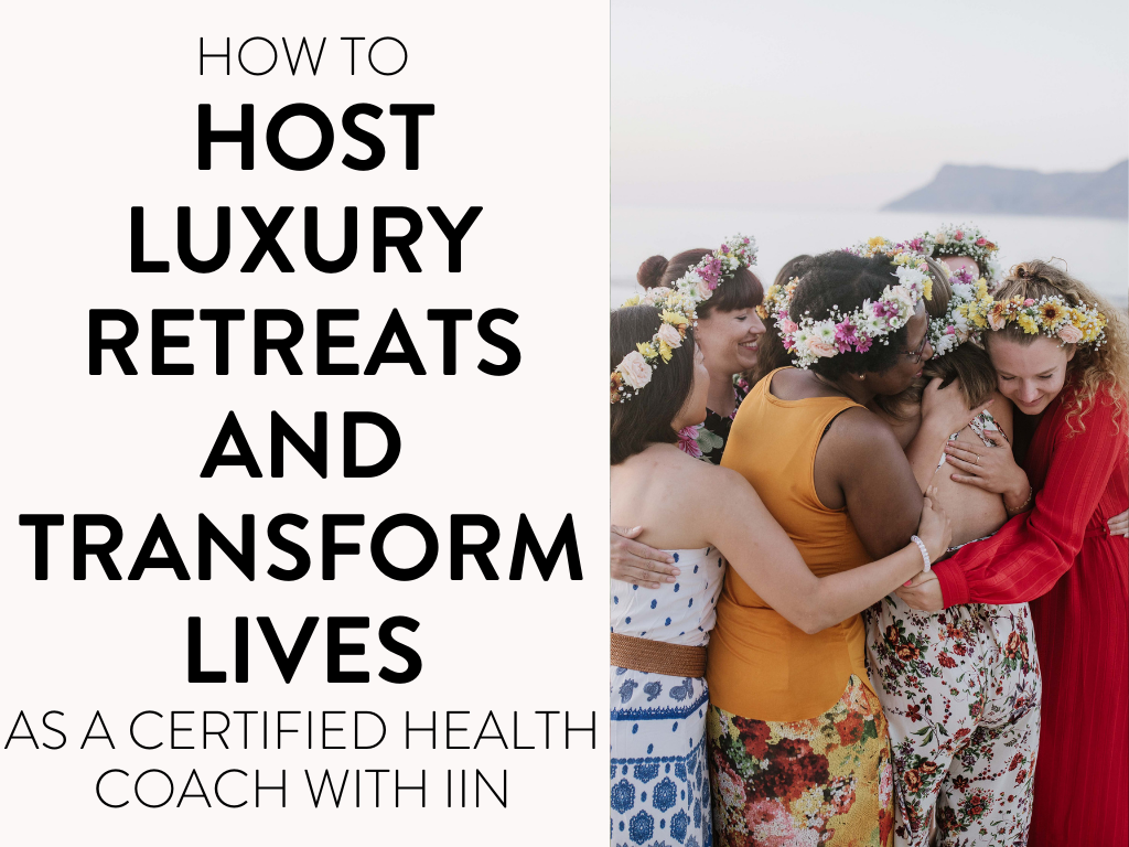 How to Host Luxury Retreats and Transform Lives as a Certified Holistic Health Coach with the Institute for Integrative Nutrition