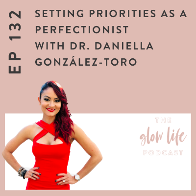 #132 Setting Priorities as an Overwhelmed Perfectionist with Dr. Daniella González-Toro