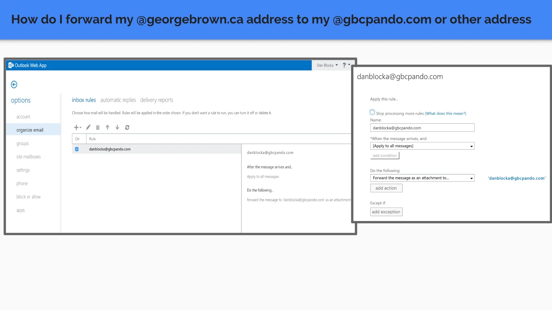 Inbox rules —> New Rule —> your GBC email - apply to all messages- forward the message attachment to- enter gbcpando.com email or other Click on links below for assistance! Youtube - How to forward GBC email to other email Forward GBC Mail -pdf