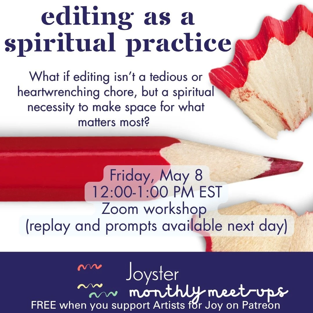 This Friday is our Joyster monthly meet-up! 

This month, we are talking all about editing as a Spiritual Practice!

What if editing isn&rsquo;t a tedious or heartwrenching chore, but a spiritual necessity to make space for what matters most?

Join u