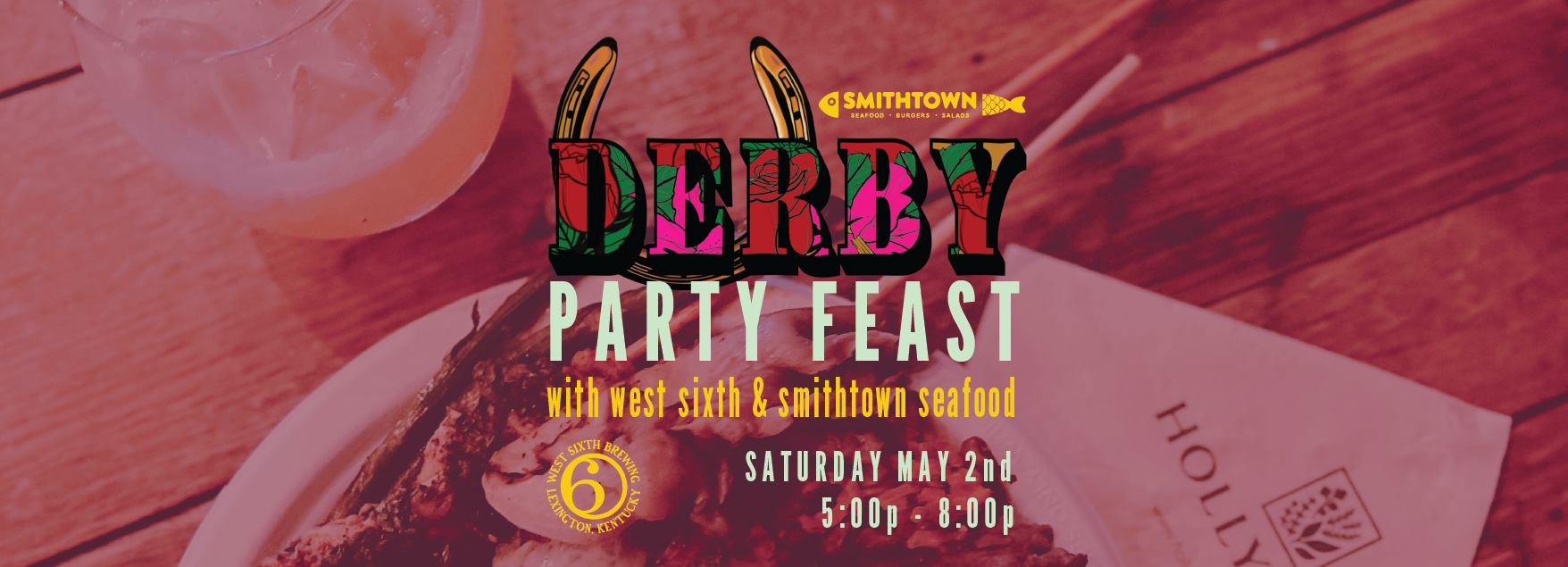 DERBY PARTY FEAST  WITH WEST SIXTH & SMITHTOWN SEAFOOD  SATURDAY MAY 2 AT 5PM