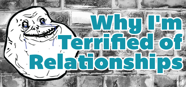 Why I'm Terrified of Relationships