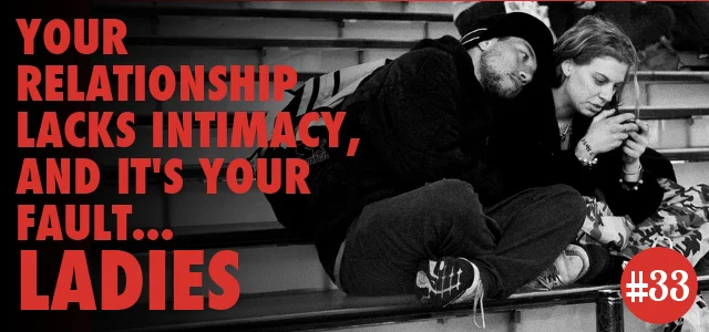 Episode #33 - Your Relationship Lacks Intimacy, And It's Your Fault... Ladies