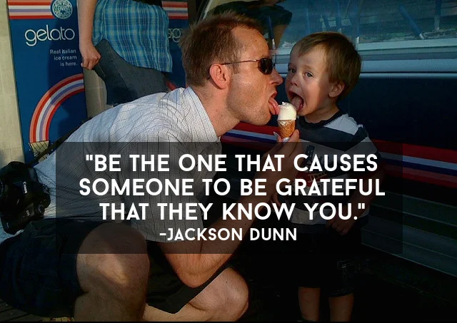 Be The One That Causes Someone To Be Grateful That They Know You