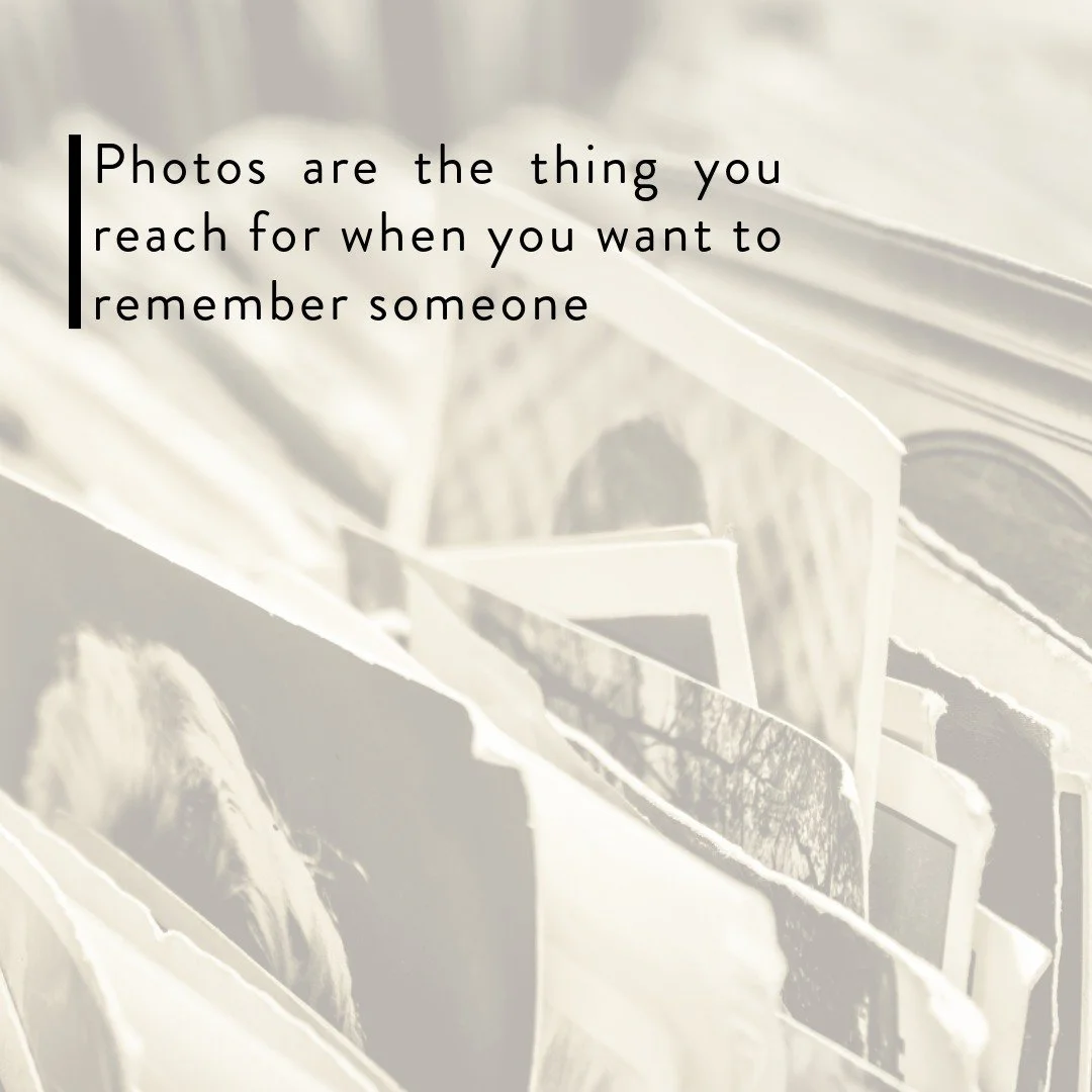 It is important to understand the impact a photograph can make. 

Photos help us remember life. That someone existed and walked with us. That they are cherished and remembered. Photos are a way to visit what is gone.

Photos can make you laugh at a m