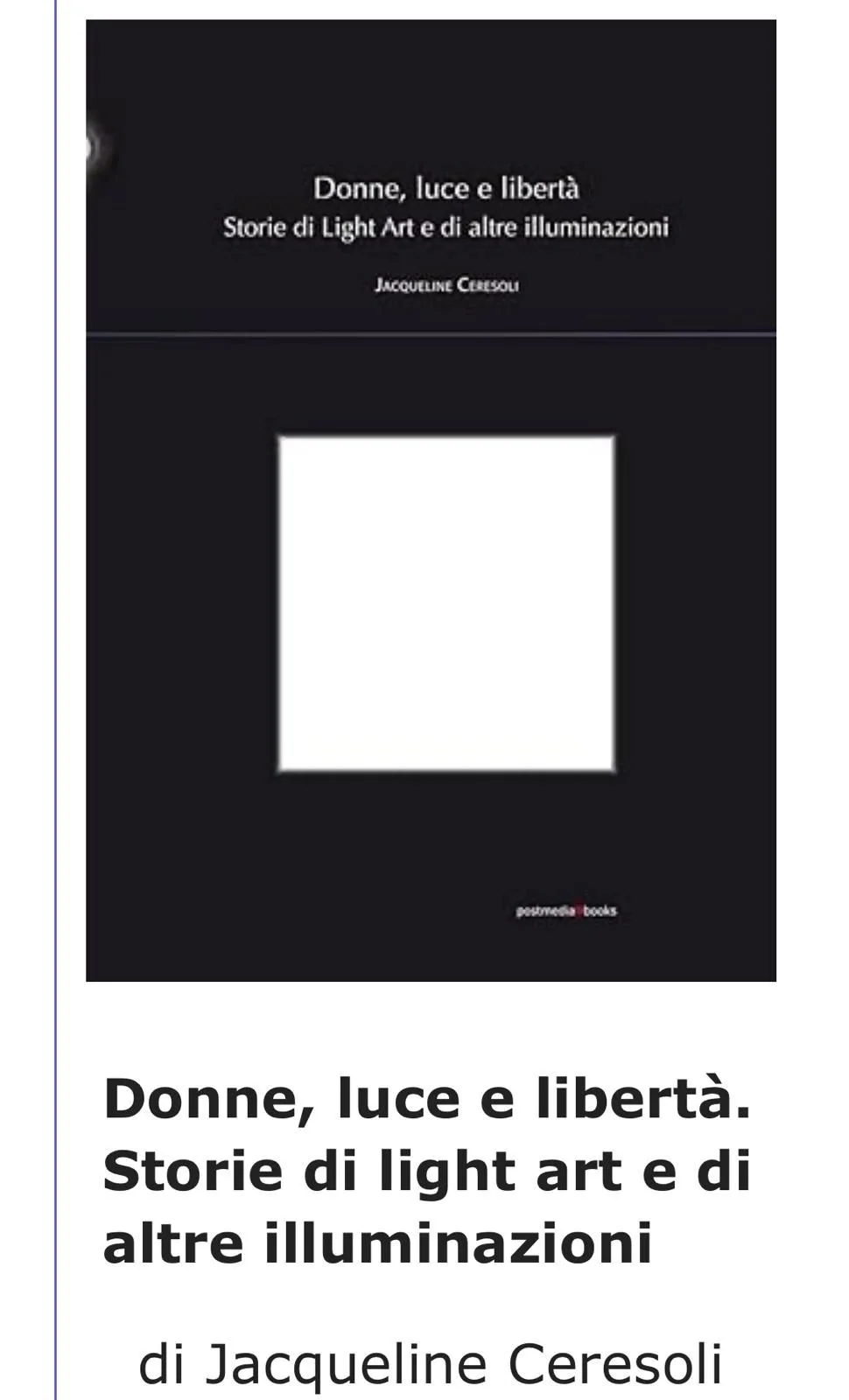 Donne, luce e liberta'. Edito da Postmedia Books e dedicato alle donne che hanno lavorato con il tema e con il medium della luce, l’ultimo saggio di Jacqueline Ceresoli.