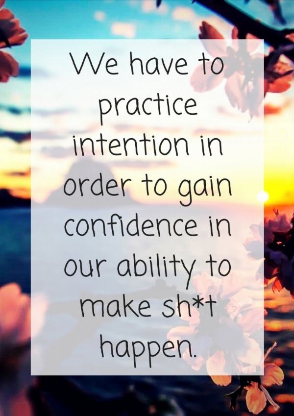 We have to practice intention and gain confidence in our ability to make sh_t happen..jpg