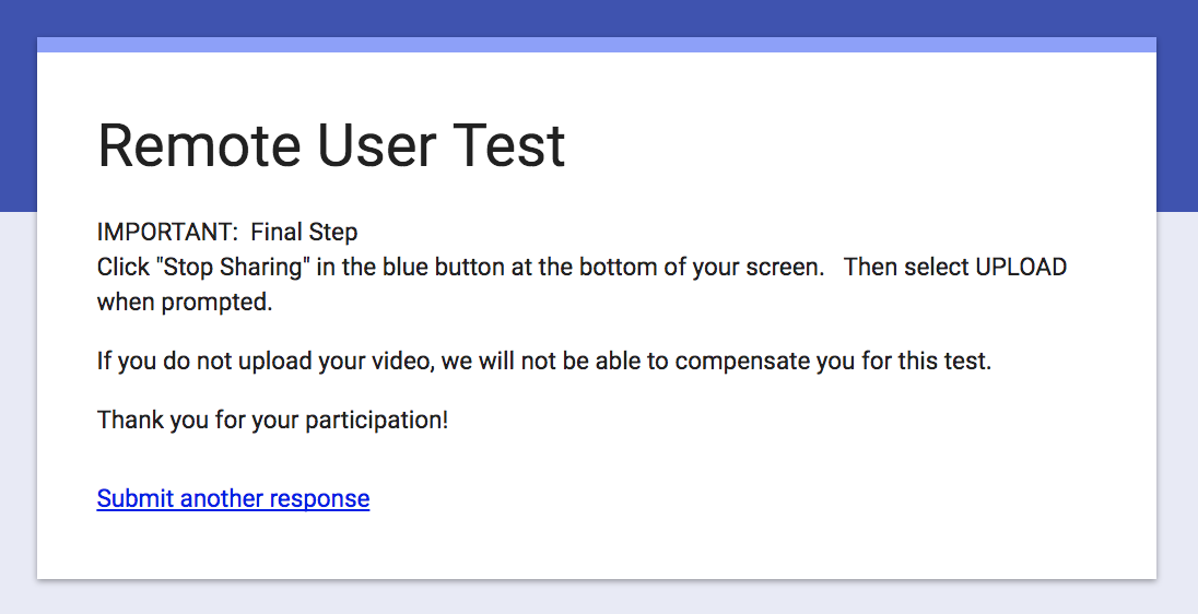 Bonus tip And, if a participant somehow still forgets to wrap up the test even after this reminder -- don’t panic! It’s usually possible to fix this. Just reach out and ask your participant to reconnect to Lookback.io and get a prompt to upload their video. Wrap Up So, now you have it: 7 easy things you can do to make your own remote unmoderated usability testing setup. With this approach, usability testing is such a great value, *anyone* can afford do it!