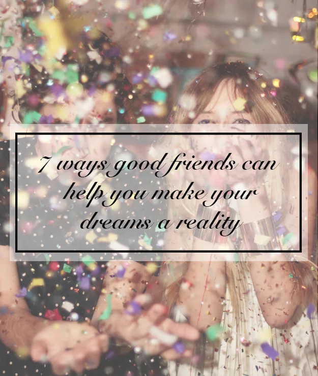 7 ways good friends can help you make your dreams a reality