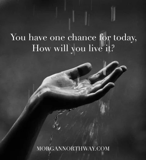 You have one chance for today, so how will you live it?