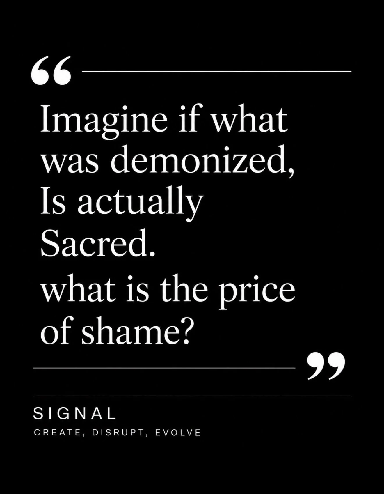 Quote on a black background: "Imagine if what was demonized, is actually sacred. What is the price of shame?" by Signal, with the words 'Create, Disrupt, Evolve' below.