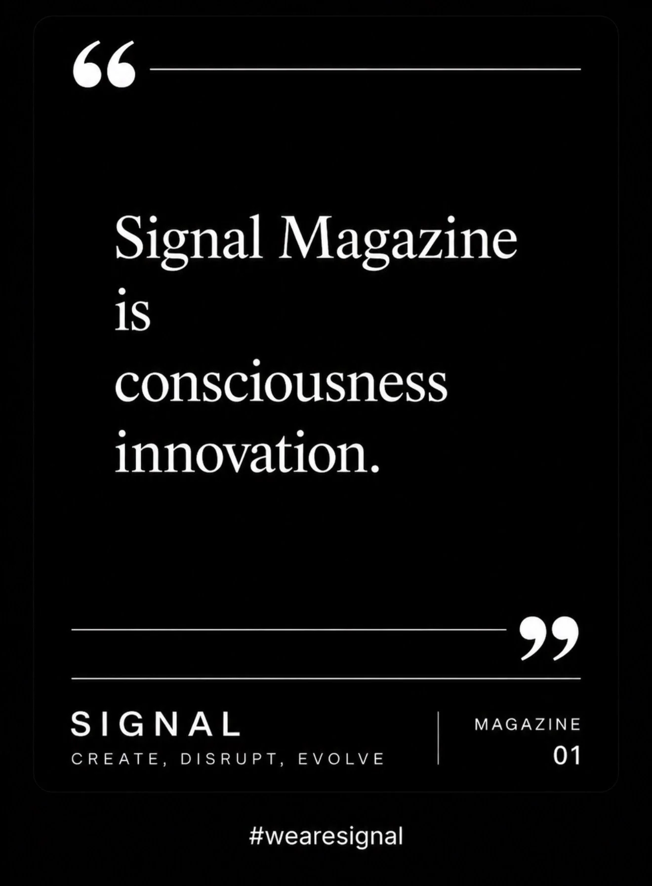 A black background with white text displaying a quote about Signal Magazine being about consciousness and innovation. The quote is enclosed in large quotation marks. Below the quote, the text reads "SIGNAL CREATE, DISRUPT, EVOLVE" and "MAGAZINE 01." 