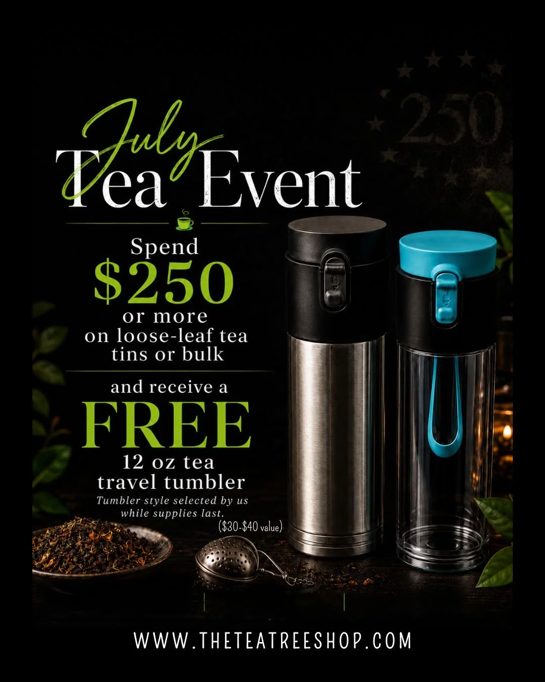 July Tea Event promotion from The Tea Tree offering a free 12 oz travel tumbler with a $250 purchase of loose-leaf tea tins or bulk tea during July while supplies last.
