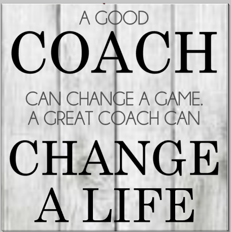 A good Coach can change a game. A Great Coach can Change a Life.png