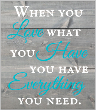 When you love what you have, you have everything you need.png