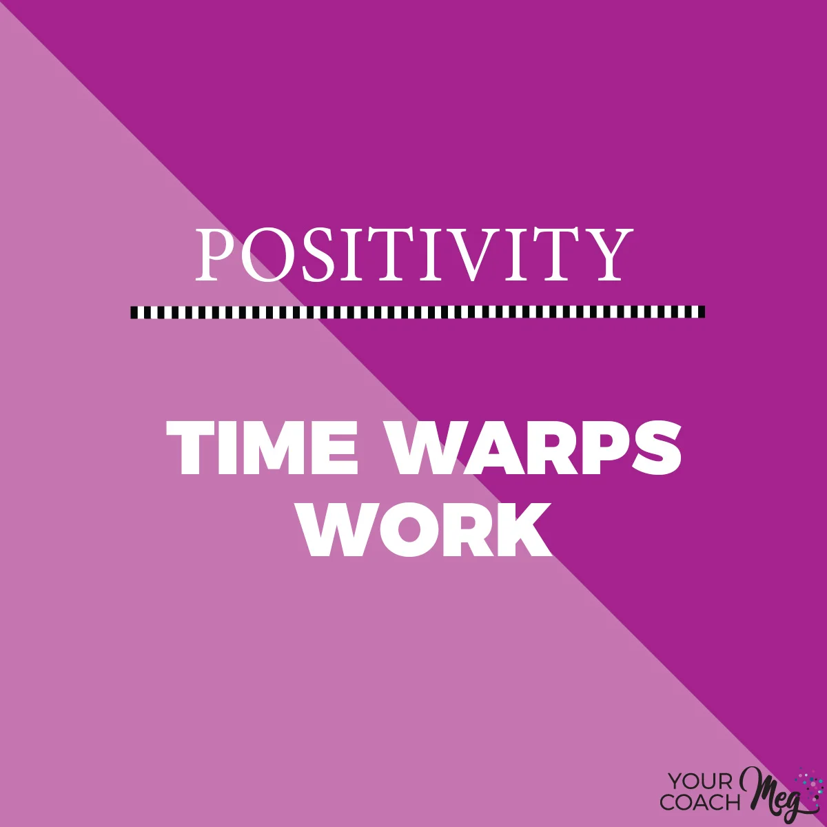 TIME WARPS WORK YOUR COACH MEG