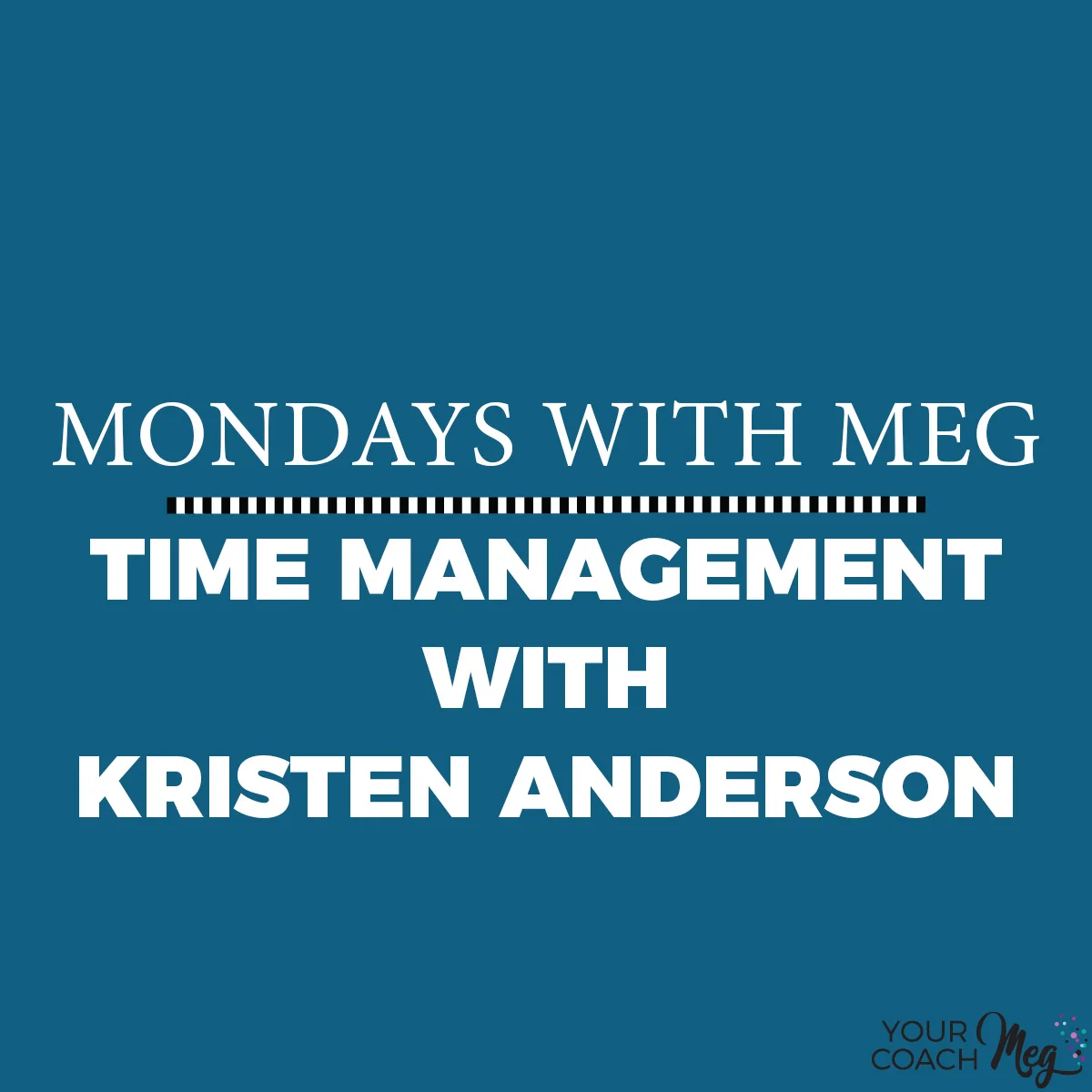 MONDAYS WITH MEG- KRISTEN ANDERSON: TIME MANAGEMENT.jpg